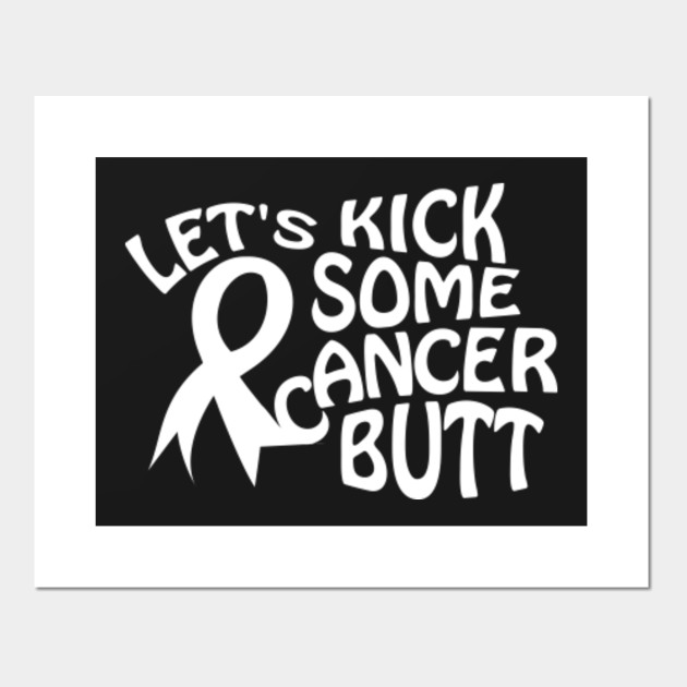 Lets Kick Some Cancer Butt Lung Cancer Posters and Art Prints